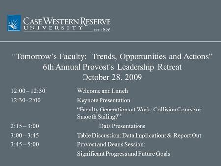 “Tomorrow’s Faculty: Trends, Opportunities and Actions” 6th Annual Provost’s Leadership Retreat October 28, 2009 12:00 – 12:30 Welcome and Lunch 12:30–