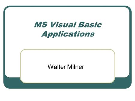 MS Visual Basic Applications Walter Milner. Event-driven programming Standard approach for GUIs Contrast with old character interfaces – program determines.