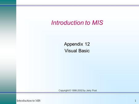 Introduction to MIS1 Copyright © 1998-2002 by Jerry Post Introduction to MIS Appendix 12 Visual Basic.