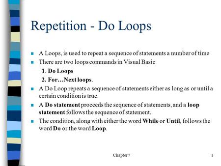 Chapter 71 Repetition - Do Loops n A Loops, is used to repeat a sequence of statements a number of time n There are two loops commands in Visual Basic.