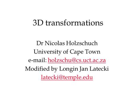 3D transformations Dr Nicolas Holzschuch University of Cape Town   Modified by Longin Jan Latecki