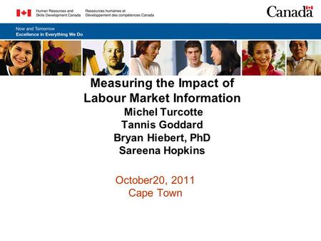 Measuring the Impact of Labour Market Information Michel Turcotte Tannis Goddard Bryan Hiebert, PhD Sareena Hopkins October20, 2011 Cape Town.