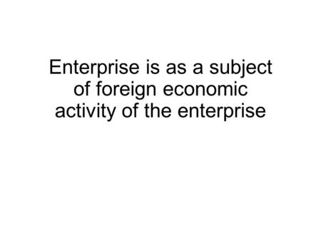 Enterprise is as a subject of foreign economic activity of the enterprise.