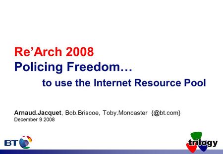 Re’Arch 2008 Policing Freedom… to use the Internet Resource Pool Arnaud.Jacquet, Bob.Briscoe, Toby.Moncaster December 9 2008.