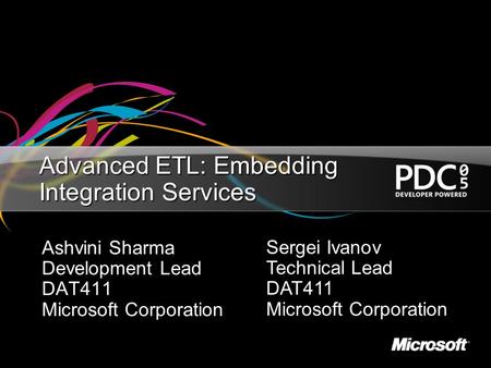 Advanced ETL: Embedding Integration Services Ashvini Sharma Development Lead DAT411 Microsoft Corporation Sergei Ivanov Technical Lead DAT411 Microsoft.