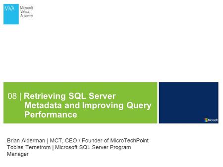 08 | Retrieving SQL Server Metadata and Improving Query Performance Brian Alderman | MCT, CEO / Founder of MicroTechPoint Tobias Ternstrom | Microsoft.