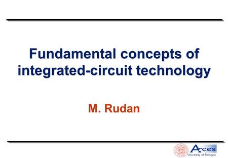 Fundamental concepts of integrated-circuit technology M. Rudan University of Bologna.