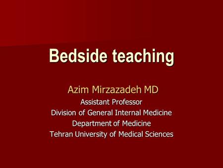 Bedside teaching Azim Mirzazadeh MD Azim Mirzazadeh MD Assistant Professor Division of General Internal Medicine Department of Medicine Tehran University.