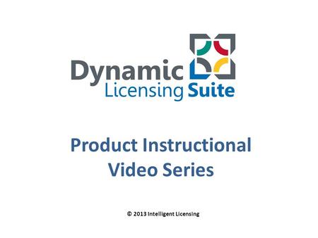 Product Instructional Video Series © 2013 Intelligent Licensing.