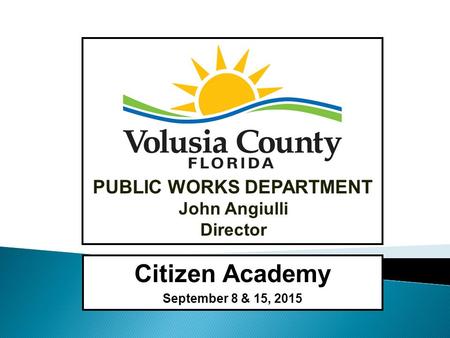 John Angiulli Director PUBLIC WORKS DEPARTMENT Citizen Academy September 8 & 15, 2015.