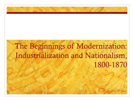 The Beginnings of Modernization: Industrialization and Nationalism, 1800-1870.