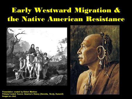 Early Westward Migration & the Native American Resistance Presentation created by Robert Martinez Primary Content Source: America’s History (Henretta,