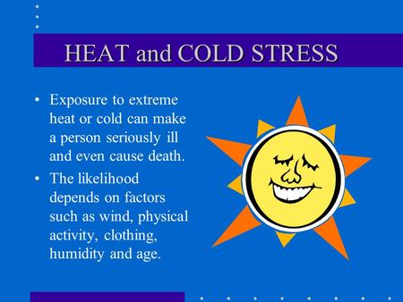 HEAT and COLD STRESS Exposure to extreme heat or cold can make a person seriously ill and even cause death. The likelihood depends on factors such as.