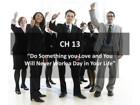 CH 13 “Do Something you Love and You Will Never Work a Day in Your Life”