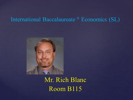 { International Baccalaureate ® Economics (SL) Mr. Rich Blanc Room B115.