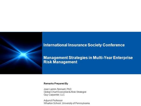 International Insurance Society Conference Management Strategies in Multi-Year Enterprise Risk Management Remarks Prepared By Joan Lamm-Tennant, PhD Global.