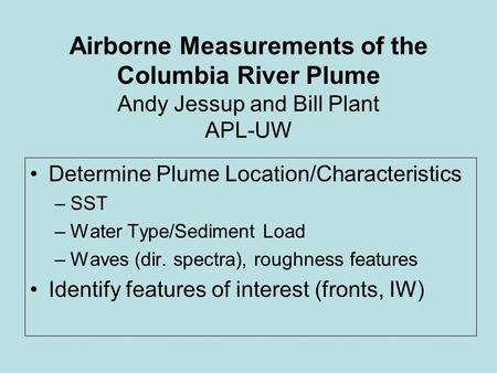 Airborne Measurements of the Columbia River Plume Andy Jessup and Bill Plant APL-UW Determine Plume Location/Characteristics –SST –Water Type/Sediment.