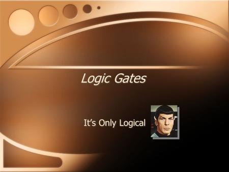 Logic Gates It’s Only Logical. Logic Gates Are the switches that computers and similar devices use. They hold their state until something changes. Are.