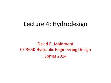 Lecture 4: Hydrodesign David R. Maidment CE 365K Hydraulic Engineering Design Spring 2014.