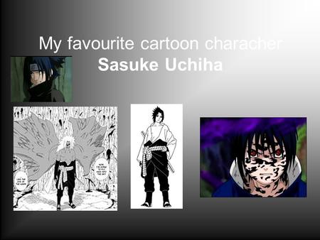 My favourite cartoon characher Sasuke Uchiha. Introduce Sasuke Uchiha Part I Date of birth: July 23 Known relatives: Fugaku Uchiha (father, deceased),