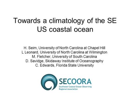 Towards a climatology of the SE US coastal ocean H. Seim, University of North Carolina at Chapel Hill L Leonard, University of North Carolina at Wilmington.