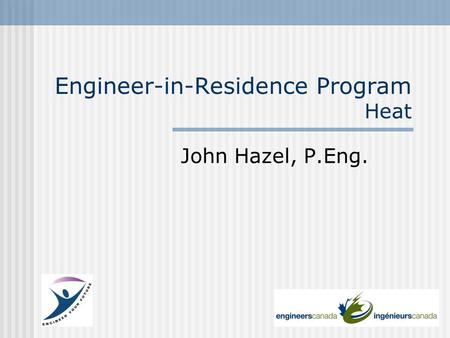 Engineer-in-Residence Program Heat John Hazel, P.Eng.