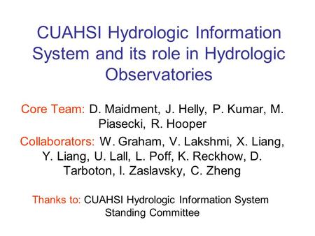 CUAHSI Hydrologic Information System and its role in Hydrologic Observatories Core Team: D. Maidment, J. Helly, P. Kumar, M. Piasecki, R. Hooper Collaborators: