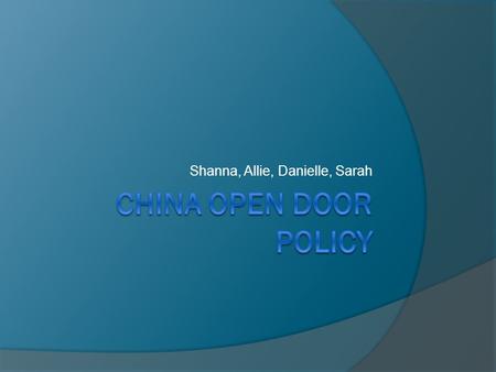 Shanna, Allie, Danielle, Sarah.  China's Qing Dynasty began to crumble- nations saw China as a weakened power and demanded trade  China Open Door Policy-