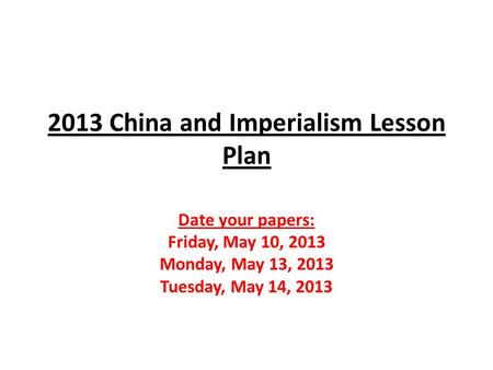 2013 China and Imperialism Lesson Plan Date your papers: Friday, May 10, 2013 Monday, May 13, 2013 Tuesday, May 14, 2013.