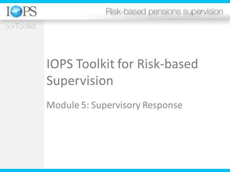 IOPS Toolkit for Risk-based Supervision Module 5: Supervisory Response.