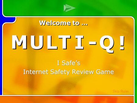 M M U U L L T T I I - - Q Q ! ! Multi- Q Introd uction I Safe’s Internet Safety Review Game M M U U L L T T I I - - Q Q ! ! Welcome to … Skip Rules.