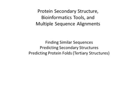 Protein Secondary Structure, Bioinformatics Tools, and Multiple Sequence Alignments Finding Similar Sequences Predicting Secondary Structures Predicting.