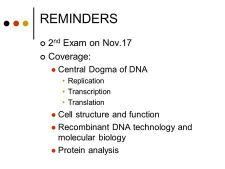 REMINDERS 2 nd Exam on Nov.17 Coverage: Central Dogma of DNA Replication Transcription Translation Cell structure and function Recombinant DNA technology.