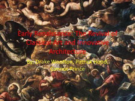 Early Renaissance: The Revival of Classical Art and Innovative Architecture By: Drake Wootton, Patrick Hood, Connor Prince.