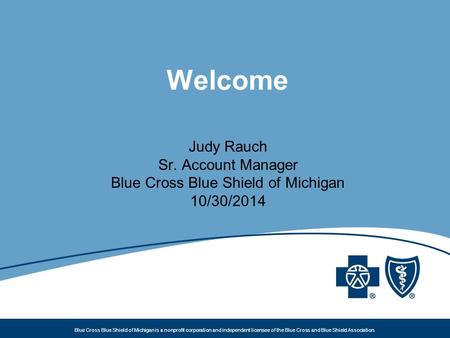 Blue Cross Blue Shield of Michigan is a nonprofit corporation and independent licensee of the Blue Cross and Blue Shield Association. Welcome Judy Rauch.