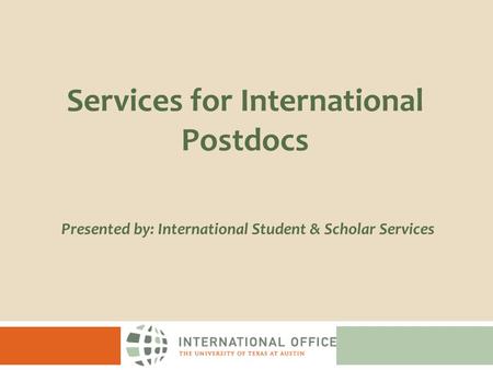 Presented by: International Student & Scholar Services Services for International Postdocs.