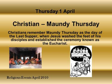 Religious Events April 2010 Christians remember Maundy Thursday as the day of the Last Supper, when Jesus washed the feet of his disciples and established.