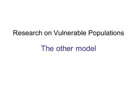 Research on Vulnerable Populations The other model.