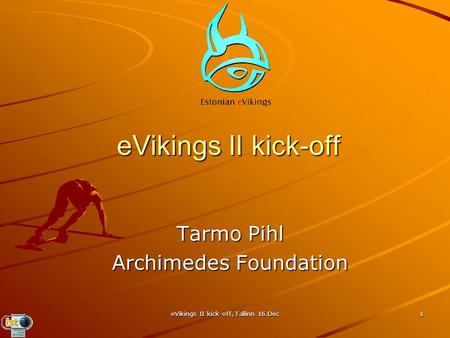 EVikings II kick-off, Tallinn 16.Dec 1 eVikings II kick-off Tarmo Pihl Archimedes Foundation.