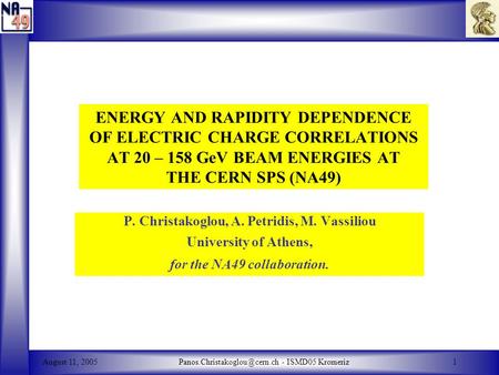 August 11, - ISMD05 Kromeriz1 ENERGY AND RAPIDITY DEPENDENCE OF ELECTRIC CHARGE CORRELATIONS AT 20 – 158 GeV BEAM ENERGIES.