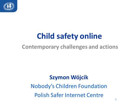 Child safety online Contemporary challenges and actions 1 Szymon Wójcik Nobody’s Children Foundation Polish Safer Internet Centre.