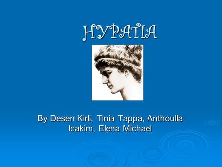 HYPATIA By Desen Kirli, Tinia Tappa, Anthoulla Ioakim, Elena Michael.