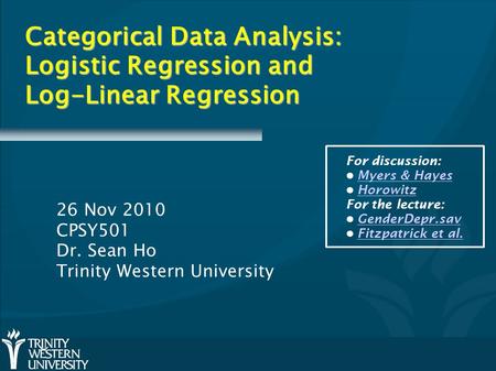 Categorical Data Analysis: Logistic Regression and Log-Linear Regression 26 Nov 2010 CPSY501 Dr. Sean Ho Trinity Western University For discussion: Myers.