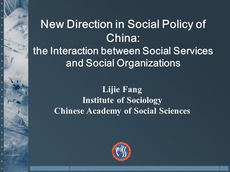 New Direction in Social Policy of China: the Interaction between Social Services and Social Organizations Lijie Fang Institute of Sociology Chinese Academy.