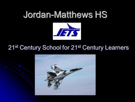 Jordan-Matthews HS 21 st Century School for 21 st Century Learners.