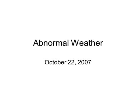 Abnormal Weather October 22, 2007. Teleconnections Teleconnections: relationship between weather or climate patterns at two widely separated locations.