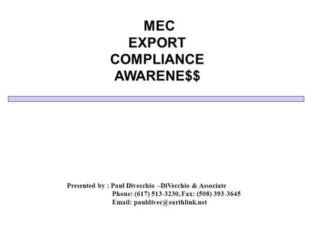 MEC EXPORT COMPLIANCE AWARENE$$ Presented by : Paul Divecchio –DiVecchio & Associate Phone: (617) 513-3230, Fax: (508) 393-3645