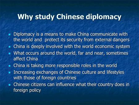 Why study Chinese diplomacy Diplomacy is a means to make China communicate with the world and protect its security from external dangers Diplomacy is a.