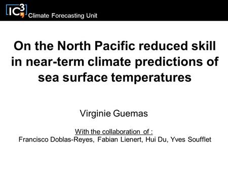 Climate Forecasting Unit On the North Pacific reduced skill in near-term climate predictions of sea surface temperatures Virginie Guemas With the collaboration.