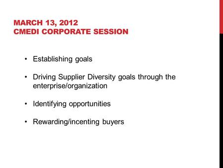 MARCH 13, 2012 CMEDI CORPORATE SESSION Establishing goals Driving Supplier Diversity goals through the enterprise/organization Identifying opportunities.